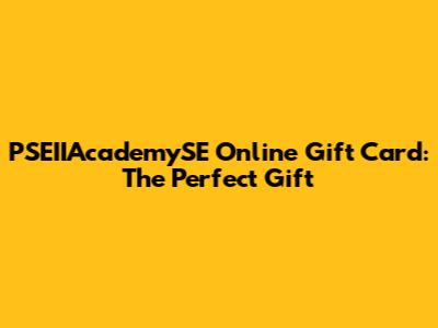PSEIIAcademySE Online Gift Card: The Perfect Gift