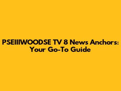 PSEIIIWOODSE TV 8 News Anchors: Your Go-To Guide