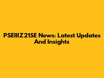 PSEIIIZ21SE News: Latest Updates And Insights