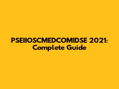 PSEIIOSCMEDCOMIDSE 2021: Complete Guide
