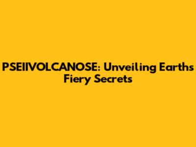 PSEIIVOLCANOSE: Unveiling Earth's Fiery Secrets