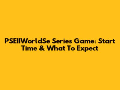 PSEIIWorldSe Series Game: Start Time & What To Expect