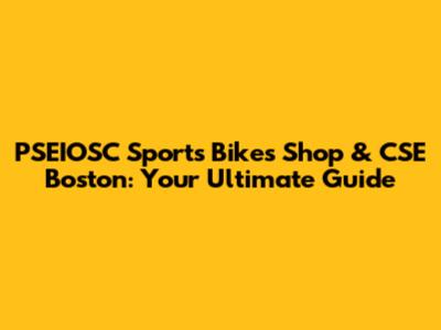 PSEIOSC Sports Bikes Shop & CSE Boston: Your Ultimate Guide