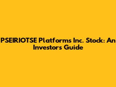 PSEIRIOTSE Platforms Inc. Stock: An Investor's Guide