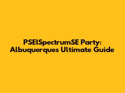 PSEISpectrumSE Party: Albuquerque's Ultimate Guide