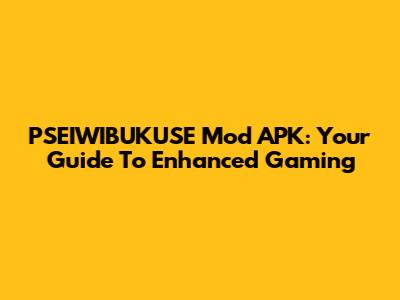 PSEIWIBUKUSE Mod APK: Your Guide To Enhanced Gaming