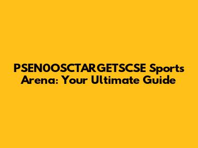 PSEN0OSCTARGETSCSE Sports Arena: Your Ultimate Guide
