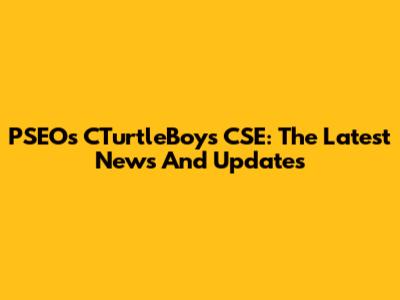PSEO's CTurtleBoys CSE: The Latest News And Updates