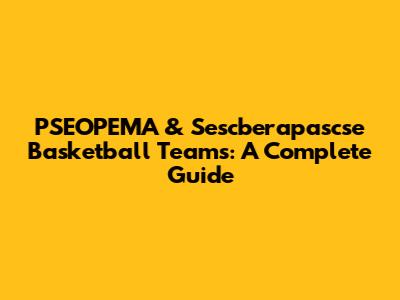 PSEOPEMA & Sescberapascse Basketball Teams: A Complete Guide