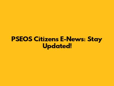 PSEOS Citizens E-News: Stay Updated!