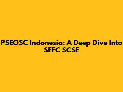PSEOSC Indonesia: A Deep Dive Into SEFC SCSE