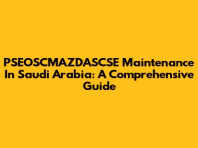 PSEOSCMAZDASCSE Maintenance In Saudi Arabia: A Comprehensive Guide
