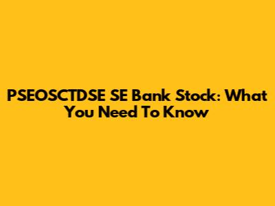 PSEOSCTDSE SE Bank Stock: What You Need To Know