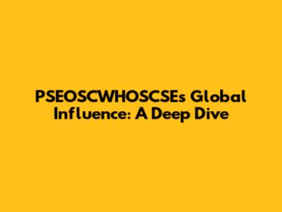 PSEOSCWHOSCSE's Global Influence: A Deep Dive