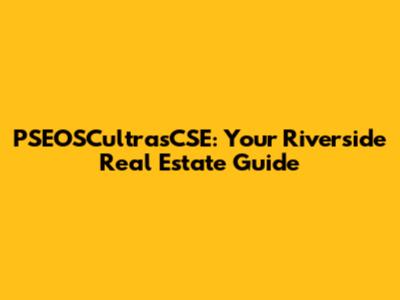 PSEOSCultrasCSE: Your Riverside Real Estate Guide