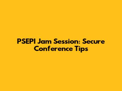 PSEPI Jam Session: Secure Conference Tips