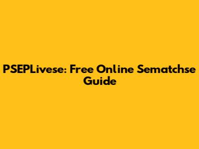 PSEPLivese: Free Online Sematchse Guide