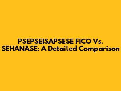 PSEPSEISAPSESE FICO Vs. SEHANASE: A Detailed Comparison