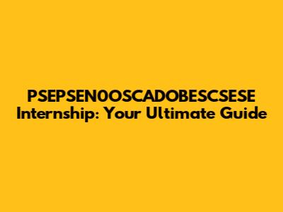 PSEPSEN0OSCADOBESCSESE Internship: Your Ultimate Guide