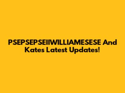 PSEPSEPSEIIWILLIAMESESE And Kate's Latest Updates!