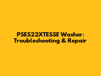 PSES22XTESSE Washer: Troubleshooting & Repair