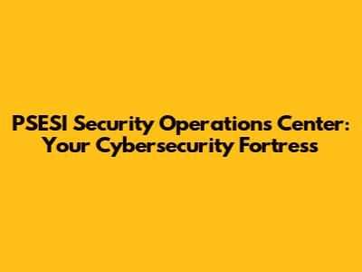 PSESI Security Operations Center: Your Cybersecurity Fortress