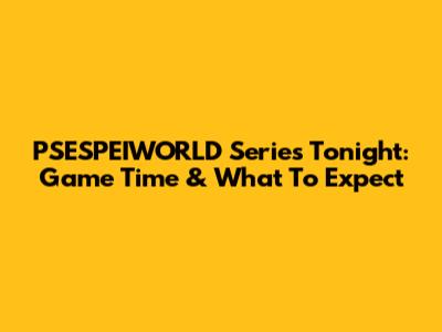 PSESPEIWORLD Series Tonight: Game Time & What To Expect