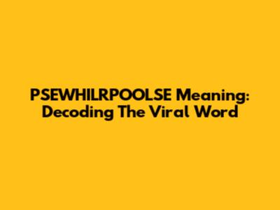 PSEWHILRPOOLSE Meaning: Decoding The Viral Word