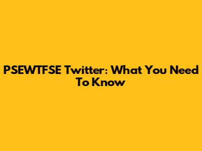 PSEWTFSE Twitter: What You Need To Know