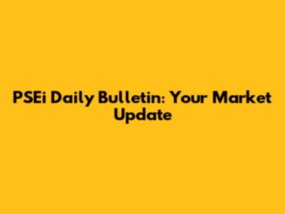 PSEi Daily Bulletin: Your Market Update