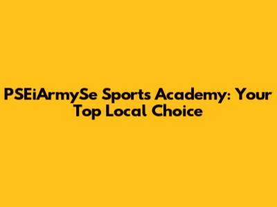 PSEiArmySe Sports Academy: Your Top Local Choice