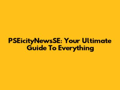 PSEicityNewsSE: Your Ultimate Guide To Everything