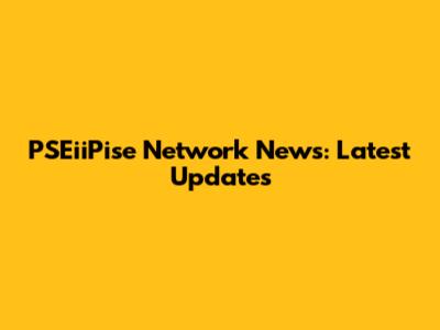 PSEiiPise Network News: Latest Updates