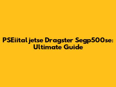PSEiitaljetse Dragster Segp500se: Ultimate Guide