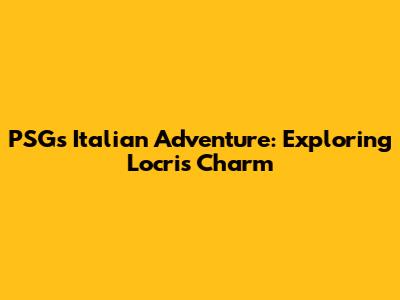 PSG's Italian Adventure: Exploring Locri's Charm
