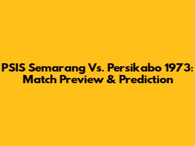 PSIS Semarang Vs. Persikabo 1973: Match Preview & Prediction