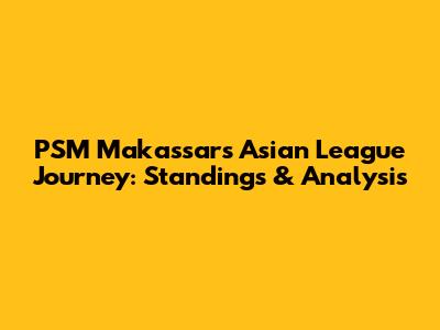 PSM Makassar's Asian League Journey: Standings & Analysis