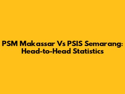 PSM Makassar Vs PSIS Semarang: Head-to-Head Statistics