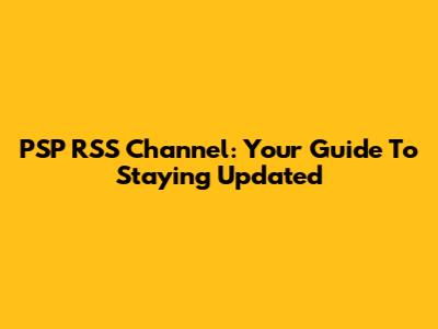 PSP RSS Channel: Your Guide To Staying Updated
