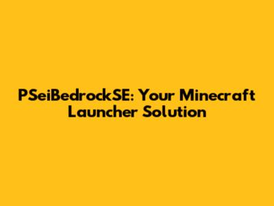 PSeiBedrockSE: Your Minecraft Launcher Solution