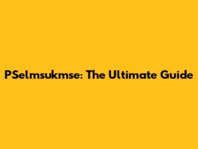 PSelmsukmse: The Ultimate Guide