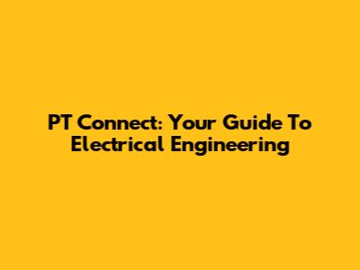 PT Connect: Your Guide To Electrical Engineering