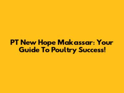PT New Hope Makassar: Your Guide To Poultry Success!