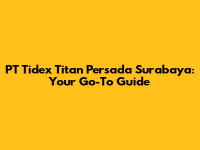 PT Tidex Titan Persada Surabaya: Your Go-To Guide
