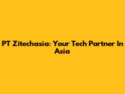 PT Zitechasia: Your Tech Partner In Asia