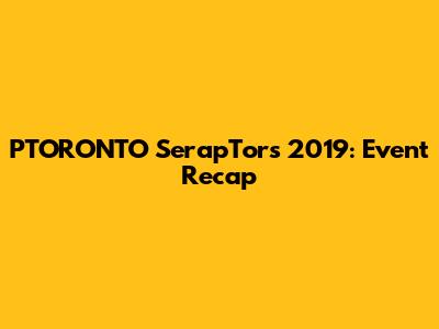 PTORONTO SerapTors 2019: Event Recap