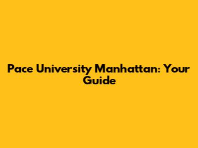 Pace University Manhattan: Your Guide