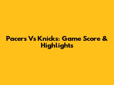 Pacers Vs Knicks: Game Score & Highlights