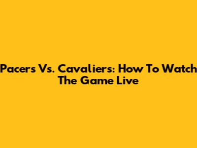 Pacers Vs. Cavaliers: How To Watch The Game Live