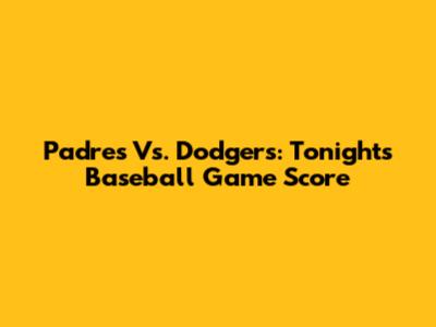 Padres Vs. Dodgers: Tonight's Baseball Game Score